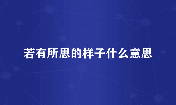 若有所思的样子什么意思