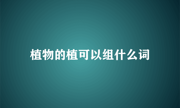 植物的植可以组什么词