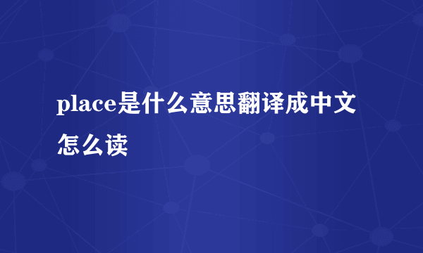 place是什么意思翻译成中文怎么读