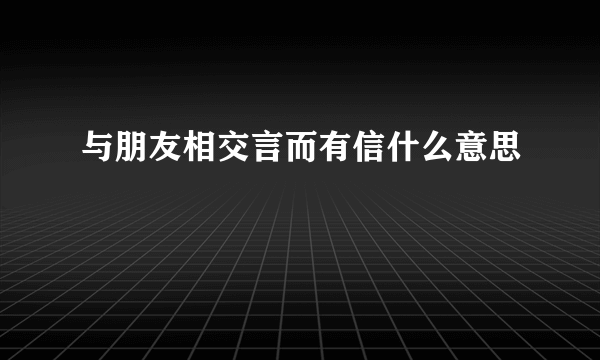 与朋友相交言而有信什么意思
