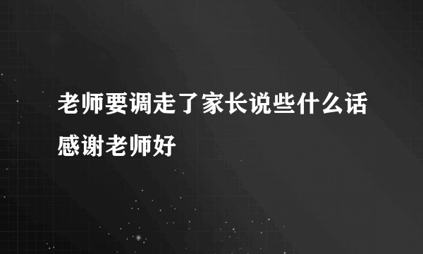 老师要调走了家长说些什么话感谢老师好