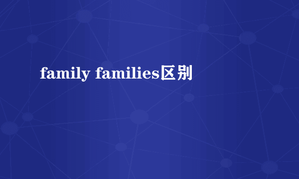 family families区别