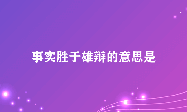 事实胜于雄辩的意思是