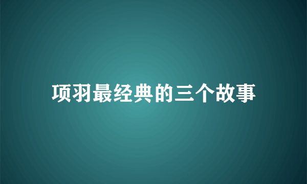 项羽最经典的三个故事