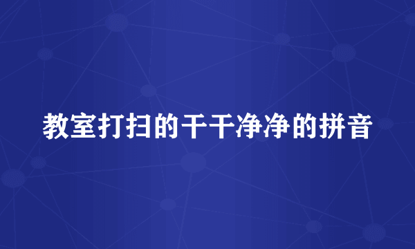 教室打扫的干干净净的拼音