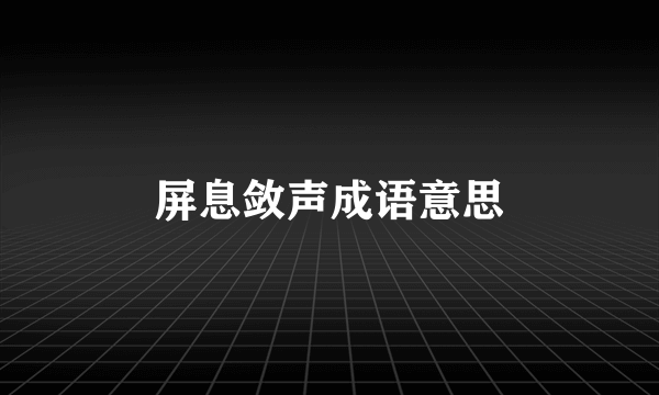屏息敛声成语意思