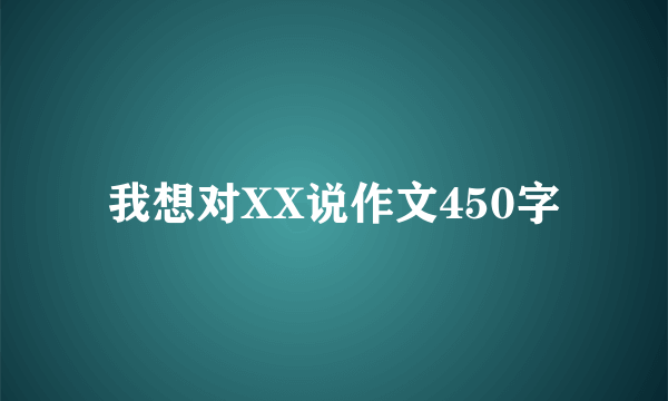 我想对XX说作文450字