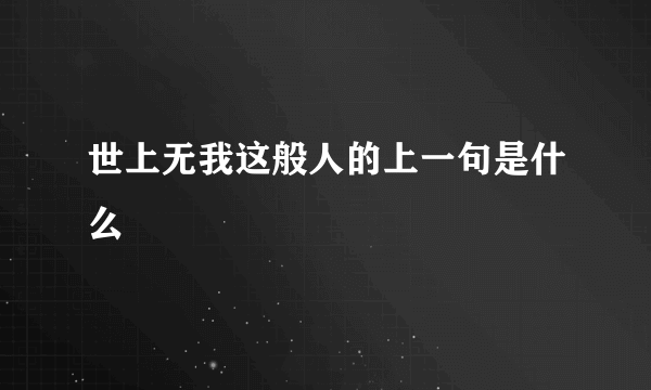 世上无我这般人的上一句是什么