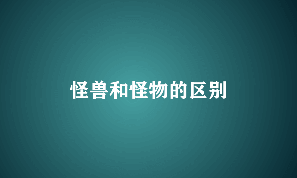 怪兽和怪物的区别