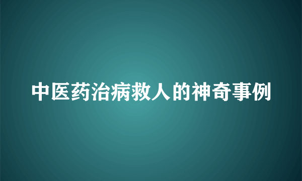 中医药治病救人的神奇事例