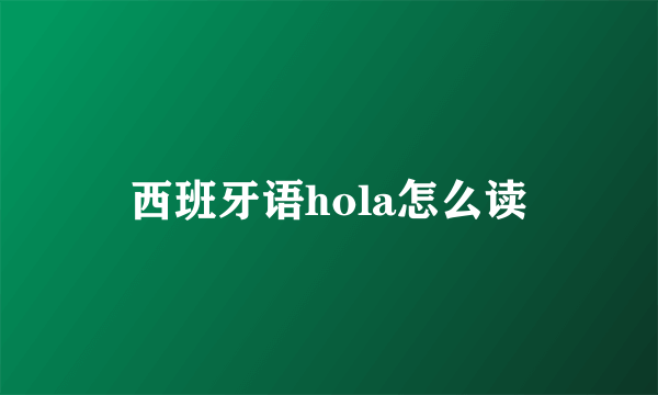 西班牙语hola怎么读