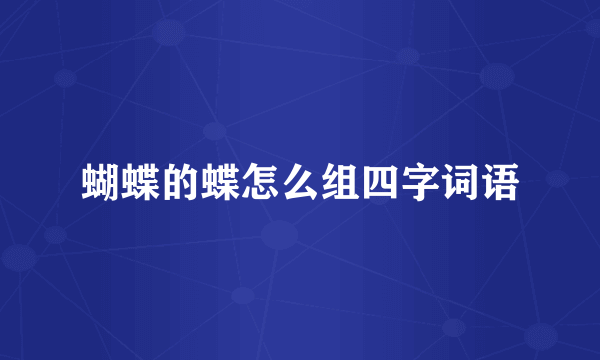 蝴蝶的蝶怎么组四字词语