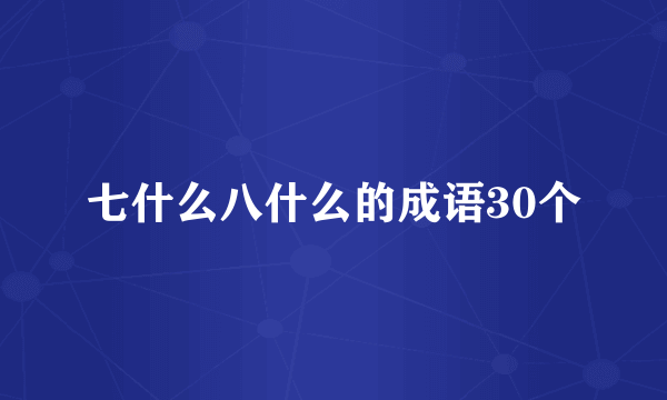 七什么八什么的成语30个
