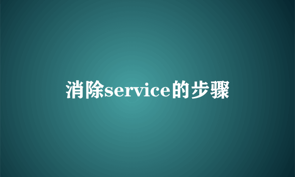 消除service的步骤