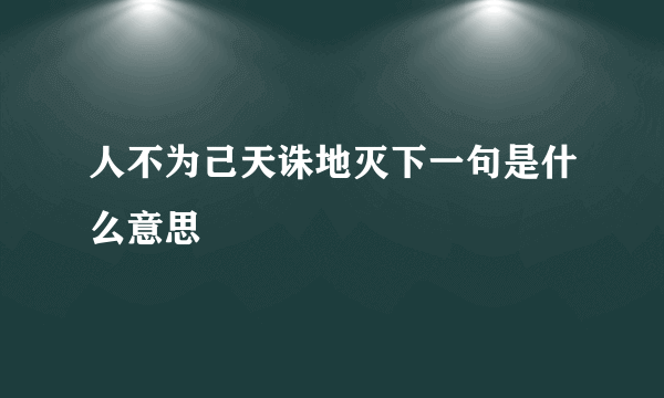 人不为己天诛地灭下一句是什么意思