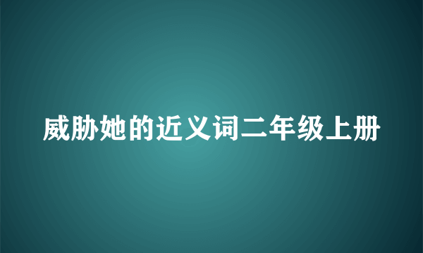 威胁她的近义词二年级上册