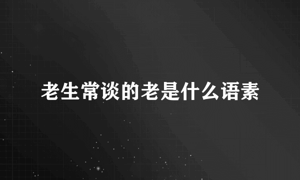 老生常谈的老是什么语素