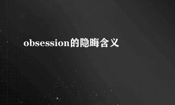 obsession的隐晦含义