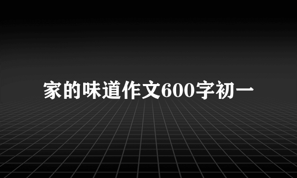 家的味道作文600字初一