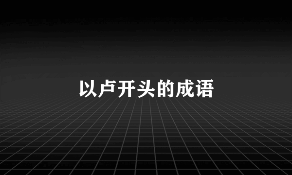 以卢开头的成语