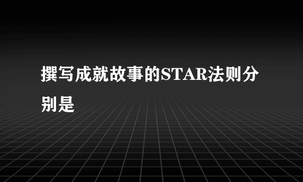撰写成就故事的STAR法则分别是