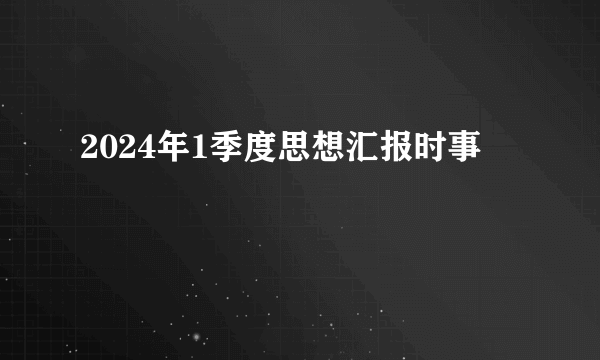 2024年1季度思想汇报时事