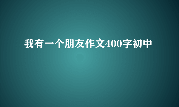 我有一个朋友作文400字初中