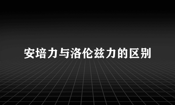 安培力与洛伦兹力的区别
