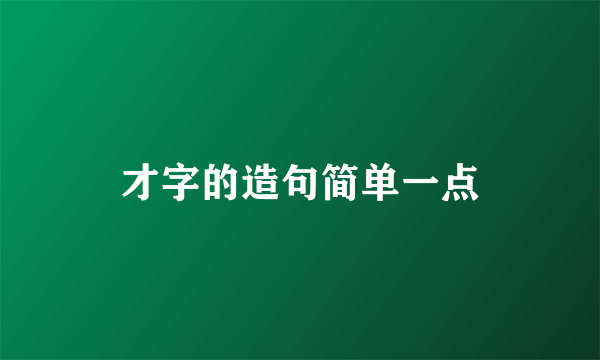 才字的造句简单一点