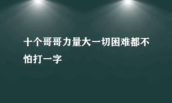 十个哥哥力量大一切困难都不怕打一字