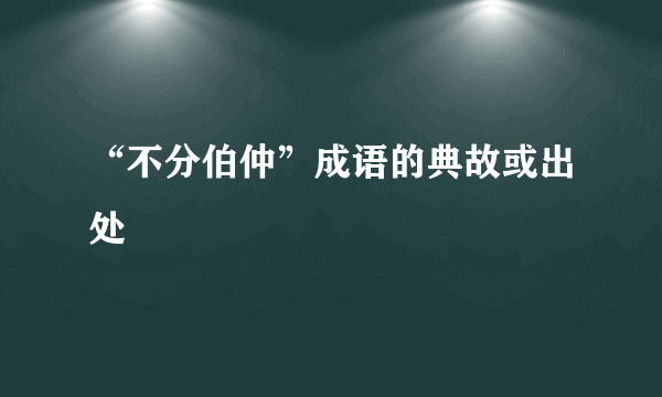 “不分伯仲”成语的典故或出处