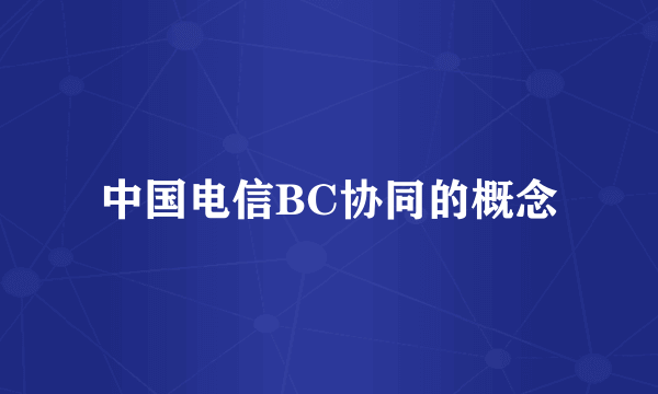 中国电信BC协同的概念