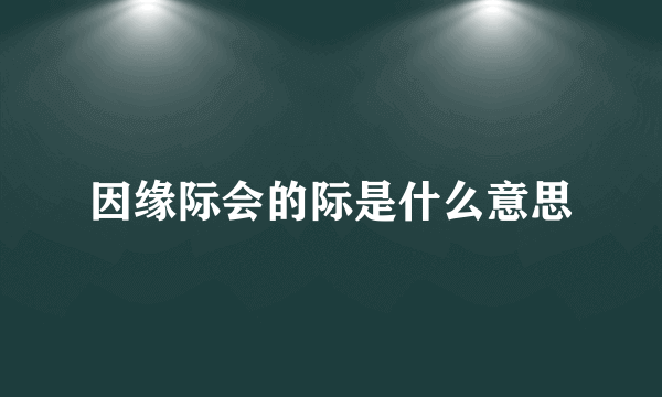 因缘际会的际是什么意思
