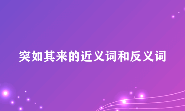 突如其来的近义词和反义词
