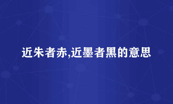 近朱者赤,近墨者黑的意思