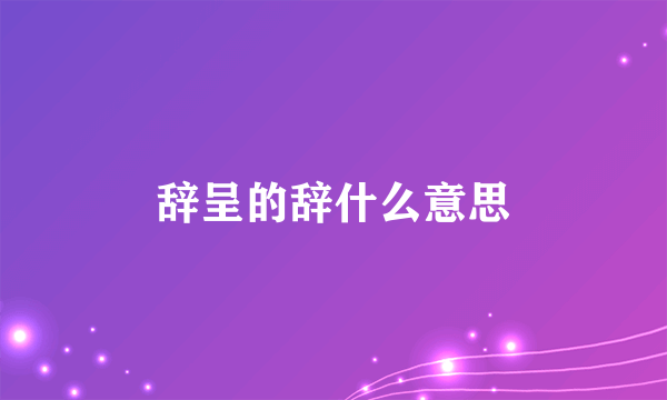 辞呈的辞什么意思
