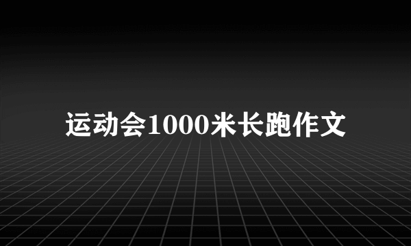 运动会1000米长跑作文