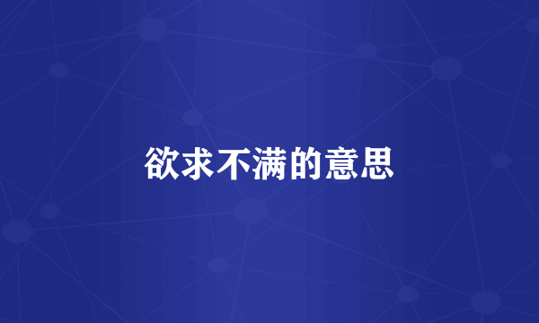 欲求不满的意思