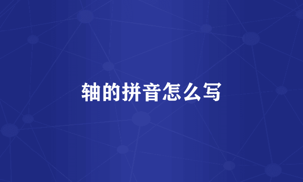 轴的拼音怎么写