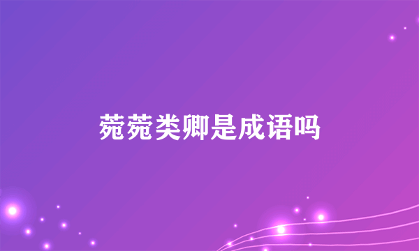 菀菀类卿是成语吗