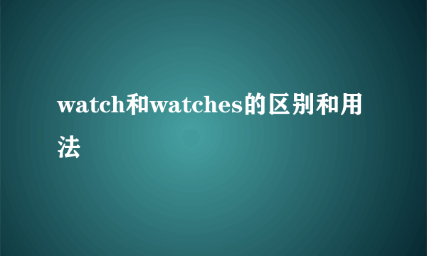 watch和watches的区别和用法