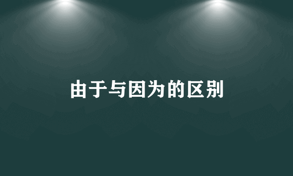 由于与因为的区别