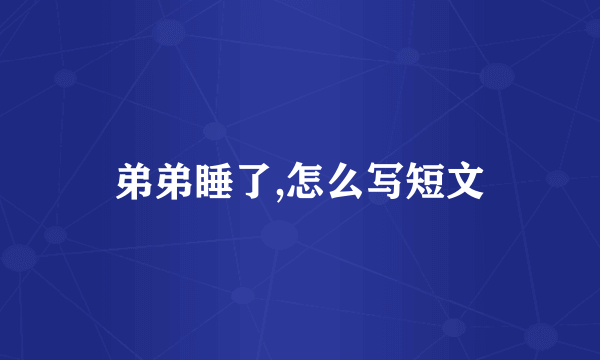 弟弟睡了,怎么写短文