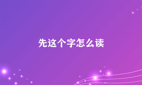 先这个字怎么读