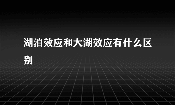 湖泊效应和大湖效应有什么区别