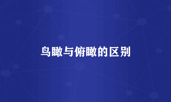 鸟瞰与俯瞰的区别