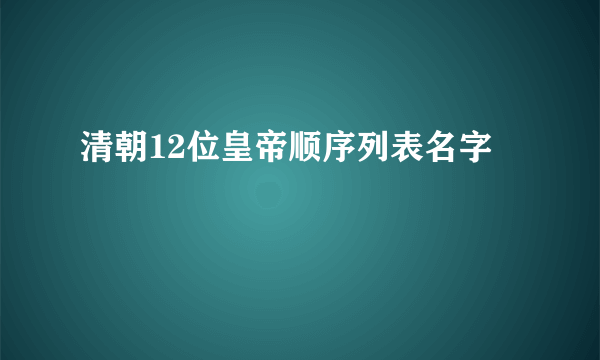 清朝12位皇帝顺序列表名字