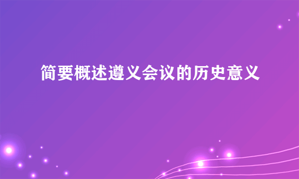 简要概述遵义会议的历史意义