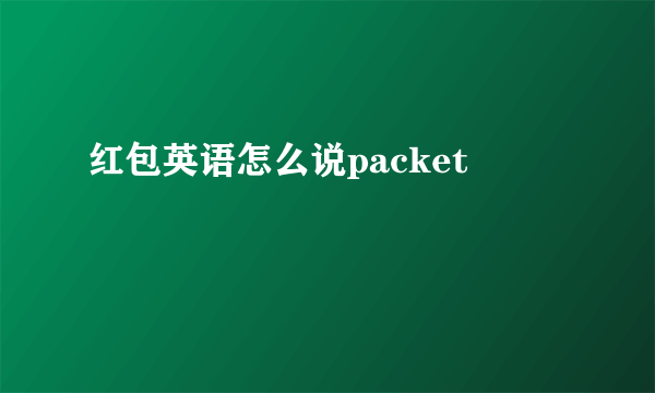 红包英语怎么说packet