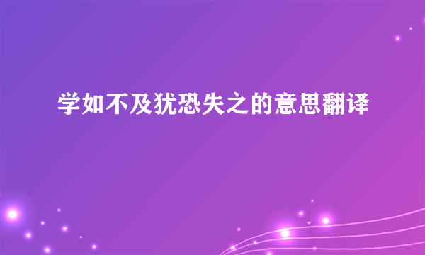 学如不及犹恐失之的意思翻译